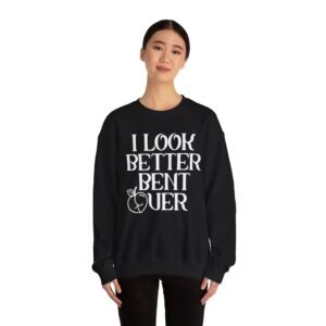 Funny Crewneck Sweatshirt | I Look Better Bent Over | Unisex Humor Fashion, Gift for Her, Casual Wear, Everyday Style, Loungewear