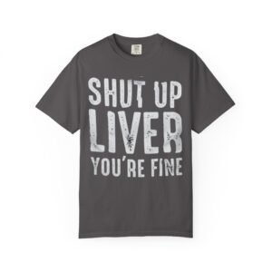 Funny Unisex Garment-Dyed T-shirt - "Shut Up Liver You're Fine" - Perfect for Parties, Gift, Humor, Birthday, Casual Wear