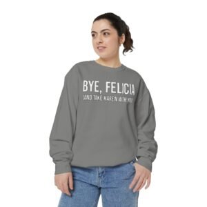 Funny Sweatshirt - Bye, Felicia, Unisex Garment-Dyed Sweatshirt, Casual Wear, Gift for Friends, Cozy Loungewear, Comfortable Apparel